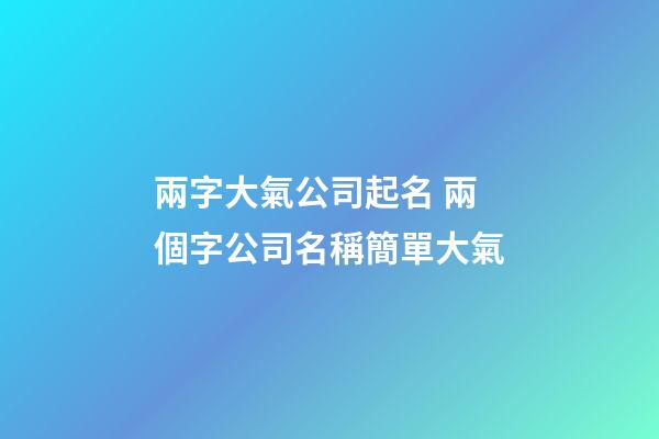 兩字大氣公司起名 兩個字公司名稱簡單大氣-第1張-公司起名-玄機派